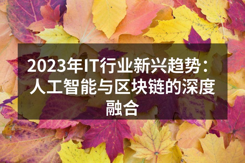 2023年IT行业新兴趋势：人工智能与区块链的深度融合